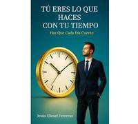 TÚ ERES LO QUE HACES CON TU TIEMPO: Haz Que Cada Día Cuente