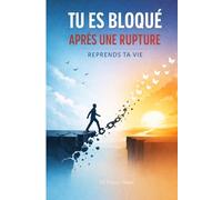Tu Es Bloqué Après une Rupture - Reprends Ta Vie: Arrête de penser à ton ex, libère-toi du manque et reconstruis une vie qui ne dépend plus de quelqu’un qui n’est plus là