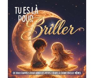 Tu Es Là Pour Briller: De Doux Rappels Pour Aider Les Petits Cœurs À Croire En Eux-Mêmes