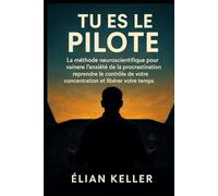 Tu Es Le Pilote: La méthode neuroscientifique pour vaincre l’anxiété de la procrastination, reprendre le contrôle de votre concentration et libérer votre temps.