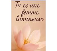Tu es une femme lumineuse:Recueil de pensées poétiques et inpirantes sur la douceur, la liberté et la spiritualité féminine: Des mots pour ralentir, ... intérieur tout en poésie et bienveillance.