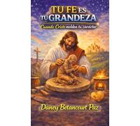 Tu fe es tu grandeza: Cuando Cristo moldea tu caracter
