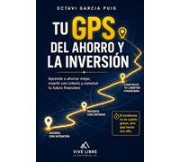 Tu GPS del ahorro y la inversión: Aprende a ahorrar mejor, invertir con criterio y construir tu futuro financiero