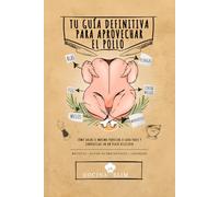 Tu guía definitiva para aprovechar el pollo: Cómo aprovechar cada parte del pollo, sin desperdiciar ni un solo bocado