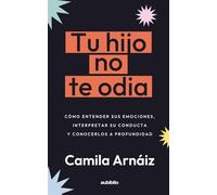 Tu hijo no te odia: Cómo entender sus emociones, interpretar su conducta y conocerlos a profundidad