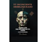 TU INSCONCIENTE DESBLOQUEADO: GUIA DE COMO INTERPRETAR LOS SUEÑOS ( NO ES UN DICCIONARIO )