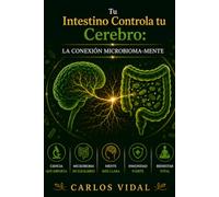 Tu Intestino Controla tu Cerebro: La Conexión Microbioma-Mente: Usa el Eje Intestino-Cerebro, Probióticos y Dieta Antiinflamatoria para Eliminar Ansiedad, Niebla Mental y Bajo Estado de Ánimo