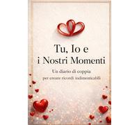 Tu, Io e i Nostri Momenti: Un diario di coppia per creare ricordi indimenticabili
