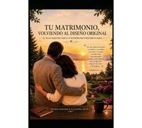 TU MATRIMONIO, VOLVIENDO AL DISEÑO ORIGINAL: EL PLAN MAESTRO PARA UN MATRIMONIO INQUEBRANTABLE