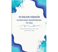 Tu mejor versión. 30 días para transformar tu vida: Productividad, hábitos y motivación para sentirte mejor