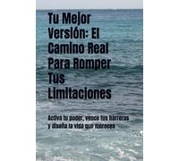 Tu Mejor Versión: El Camino Real Para Romper Tus Limitaciones: Activa tu poder, vence tus barreras y diseña la vida que mereces