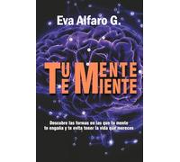 Tu Mente Te Miente: Descubre las formas en las que tu mente te engaña y te evita tener la vida que mereces