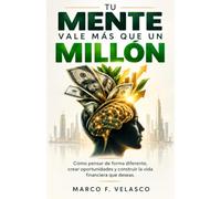 Tu Mente Vale Más Que un Millón: Cómo pensar de forma diferente, crear oportunidades y construir la vida financiera que deseas.