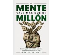 TU MENTE VALE MÁS QUE UN MILLÓN: Construye la mentalidad que crea riqueza y transforma tu vida