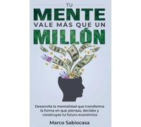 Tu Mente Vale Más Que Un Millón: Desarrolla la mentalidad que transforma la forma en que piensas, decides y construyes tu futuro económico