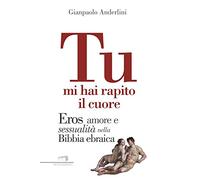 Tu mi hai rapito il cuore. Eros, amore e sessualità nella Bibbia ebraica