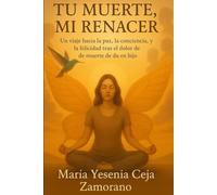 Tu muerte Mi renacer: Un viaje hacia la paz, la conciencia, y la felicidad tras el dolor de la muerte de un hijo.