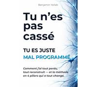 TU N’ES PAS CASSÉ. TU ES JUSTE MAL PROGRAMMÉ.: Comment j’ai tout perdu, tout reconstruit - et la méthode en 4 piliers qui a tout changé.