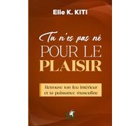 TU N’ES PAS NÉ POUR LE PLAISIR: Retrouve ton feu intérieur et ta puissance masculine
