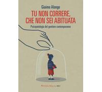 Tu non correre, che non sei abituata. Psicopatologia del genitore contemporaneo