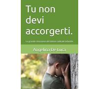 Tu non devi accorgerti.: La grande rimozione del dolore radicale infantile