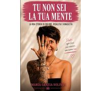 TU NON SEI LA TUA MENTE: Un viaggio attraverso il dolore la consapevolezza e la rinascita