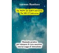 Tu non Sei nell'Universo. Tu Sei l'Universo. Manuale pratico per ottenere il ver
