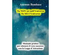 Tu non sei nell'universo. Tu sei l'universo. Manuale pratico per ottenere il vero successo con la legge d'attrazione