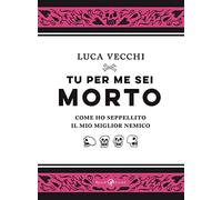 Tu per me sei morto. Come ho seppellito il mio miglior nemico