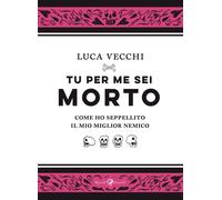 Tu per me sei morto. Come ho seppellito il mio miglior nemico - Vecchi Luca