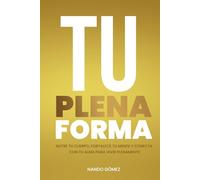 TU PLENA FORMA: Nutre tu cuerpo, fortalece tu mente y conecta con tu alma para vivir plenamente