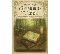Tu Primer Grimorio Verde: Guía de brujería natural para principiantes: hechizos con hierbas, rituales sencillos y conexión con la magia de la Tierra
