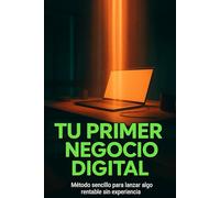 Tu primer negocio digital: Método sencillo para lanzar algo rentable sin experiencia
