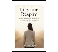 Tu Primer Respiro: Como Transformar la ansiedad en una fuerza que te impulsa