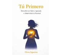 Tú Primero: Descubre tu Valor y Aprende a Amar desde tu Plenitud
