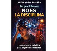 TU PROBLEMA NO ES LA DISCIPLINA: Neurociencia práctica para dejar de sabotearte