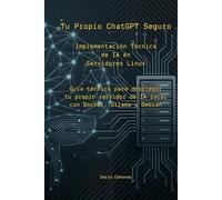 Tu Propio ChatGPT Seguro: Implementación Técnica de IA en Servidores Linux. Guía técnica para desplegar tu propio servidor de IA local con Docker, Ollama y Debian