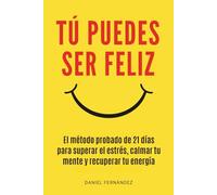 Tú Puedes Ser Feliz: El Método Probado de 21 Días Para Superar El Estrés, Calmar Tu Mente Y Recuperar Tu Energía