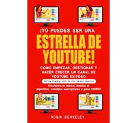 ¡TÚ PUEDES SER UNA ESTRELLA DE YOUTUBE! CÓMO EMPEZAR, GESTIONAR Y HACER CRECER UN CANAL DE YOUTUBE EXITOSO: Gaming, vlogging, estilo de vida, belleza, negocios