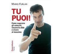 Tu puoi Come superare gli ostacoli, vincere le sfide e vivere al massimo ...
