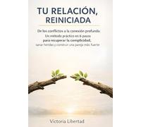 Tu Relación, Reiniciada: De los conflictos a la conexión profunda: Un método práctico en 6 pasos para recuperar la complicidad, sanar heridas y construir una pareja más fuerte.