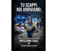 TU SCAPPI. NOI ARRIVIAMO.: Storie vere di uomini e donne della Protezione ...