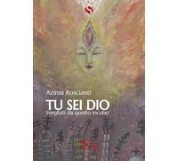 Libri Azima Rosciano - Tu Sei Dio. Svegliati Da Questo Incubo