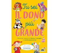 Tu sei il dono più grande. Storie per scoprire la fiducia, il coraggio e l'unicità dento di sé