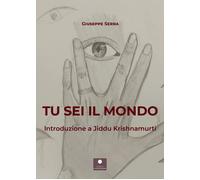 Tu sei il mondo. Introduzione a Jiddu Krishnamurti - Serra Giuseppe