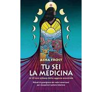 Tu sei la medicina. Le 13 lune ojibway della saggezza ancestrale. Rituali di guarigione dei nativi americani per riscoprire il tuo potere interiore