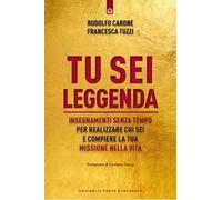 Tu sei leggenda. Insegnamenti senza tempo per realizzare chi sei e compiere la tua missione nella vita