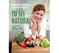 Tu sei natura. Vivere e mangiare al naturale per guadagnare salute, tempo e denaro