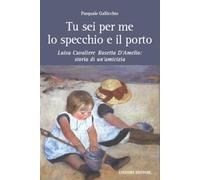 Tu sei per me lo specchio e il porto. Luisa Cavaliere Rosetta D'Amelio: storia di un'amicizia