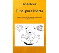 Tu sei pura libertà: Metafore e esercizi spirituali per stare meglio istantaneamente